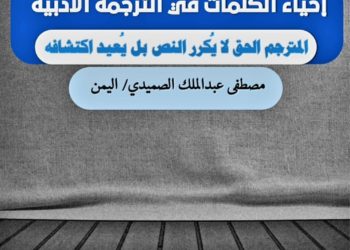 إحياء الكلمات في الترجمة الأدبية: المترجم الحق لا يكرر النص بل يُعيد اكتشافه مصطفى عبد الملك الصميدي