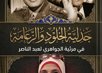 جدلية الخلود والزعامة في مرثية الجواهري لعبد الناصر بقلم الدكتورة زبيدة الفول